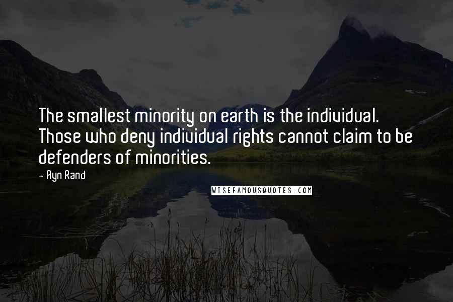 Ayn Rand Quotes: The smallest minority on earth is the individual. Those who deny individual rights cannot claim to be defenders of minorities.