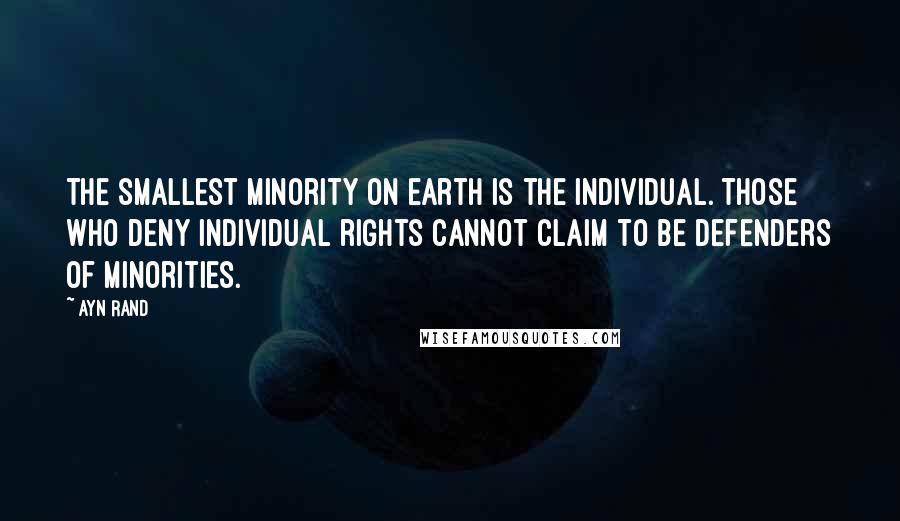 Ayn Rand Quotes: The smallest minority on earth is the individual. Those who deny individual rights cannot claim to be defenders of minorities.