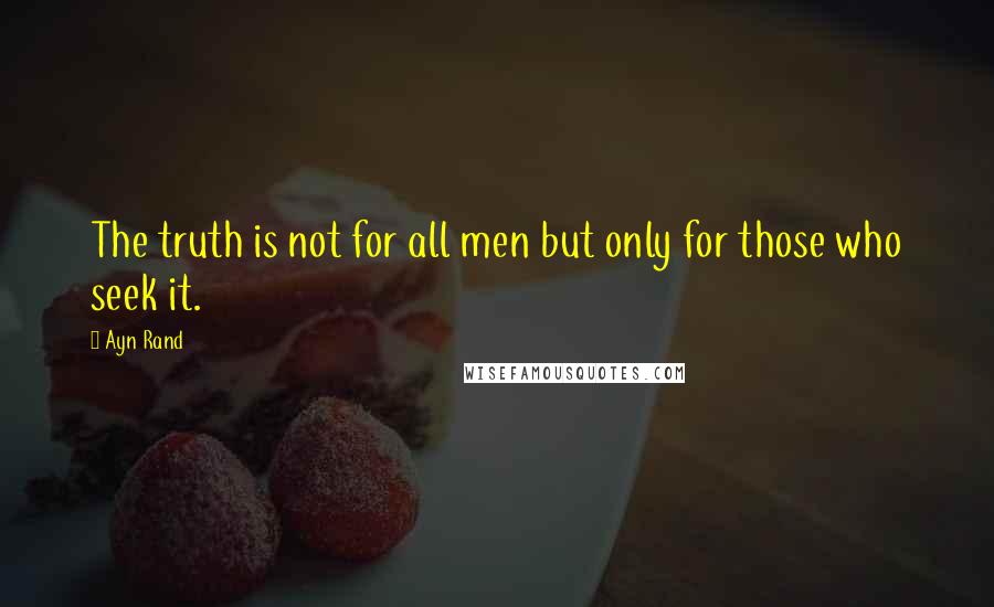 Ayn Rand Quotes: The truth is not for all men but only for those who seek it.