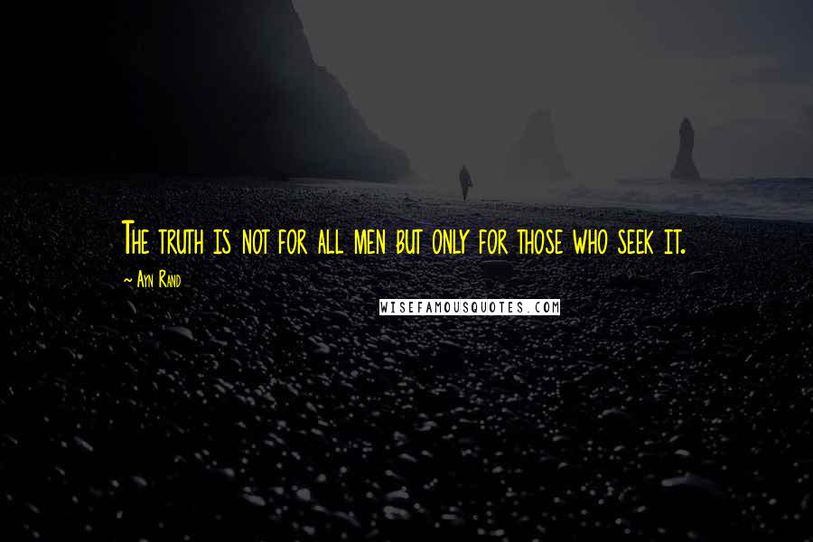 Ayn Rand Quotes: The truth is not for all men but only for those who seek it.