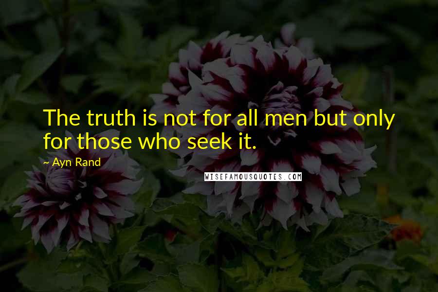 Ayn Rand Quotes: The truth is not for all men but only for those who seek it.