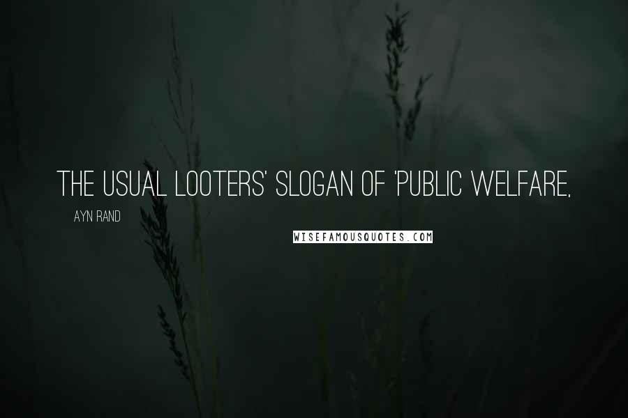 Ayn Rand Quotes: the usual looters' slogan of 'public welfare,