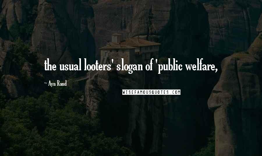 Ayn Rand Quotes: the usual looters' slogan of 'public welfare,