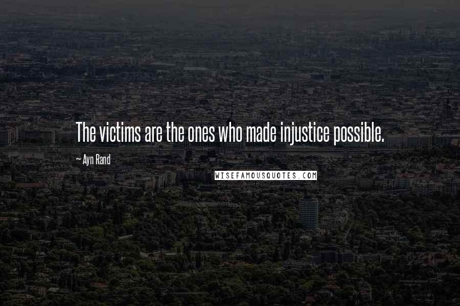 Ayn Rand Quotes: The victims are the ones who made injustice possible.