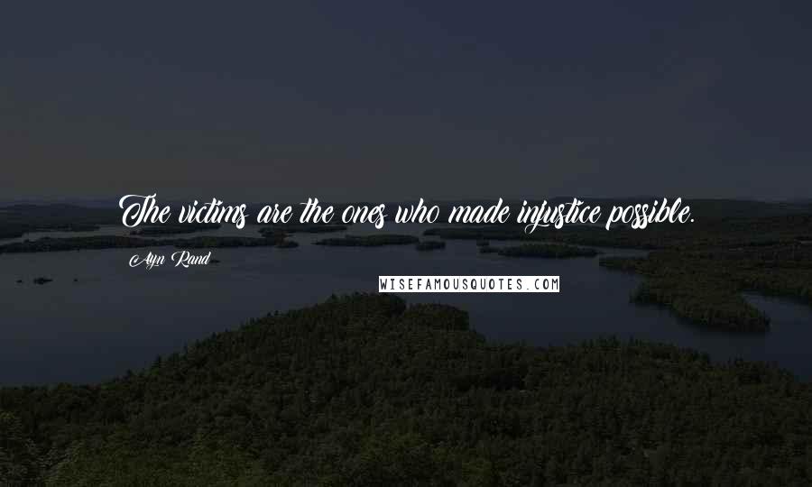 Ayn Rand Quotes: The victims are the ones who made injustice possible.