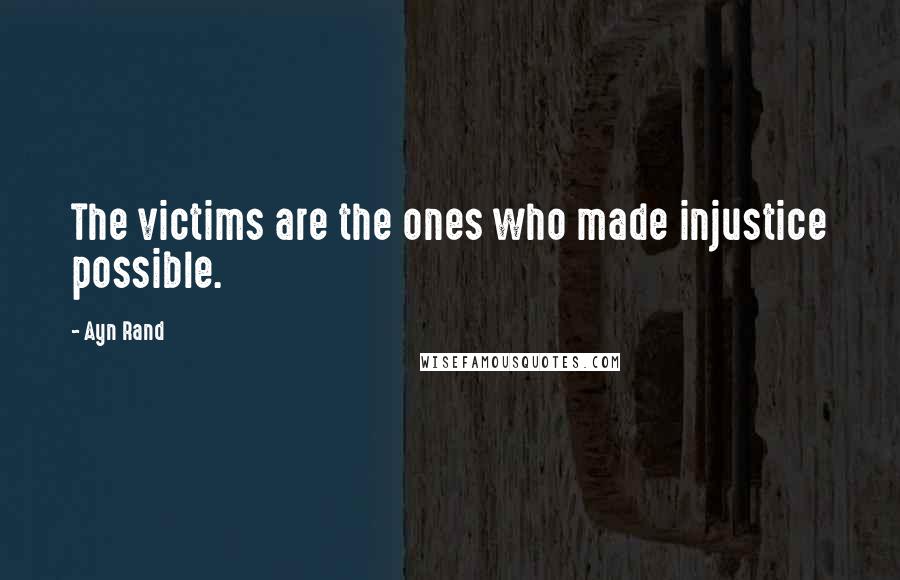Ayn Rand Quotes: The victims are the ones who made injustice possible.