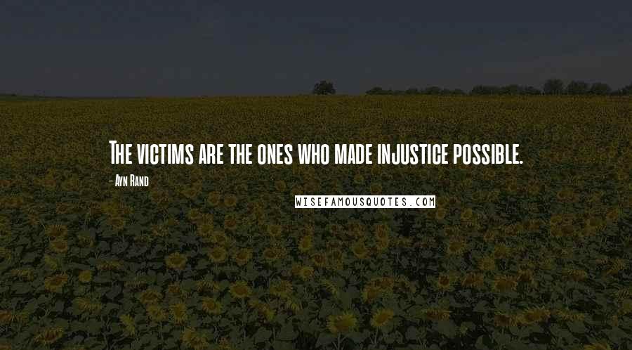 Ayn Rand Quotes: The victims are the ones who made injustice possible.