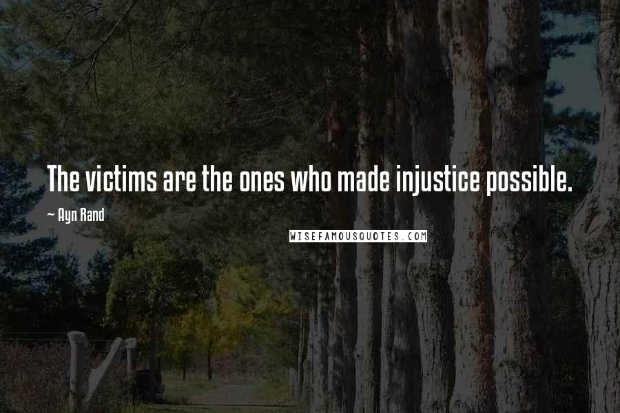 Ayn Rand Quotes: The victims are the ones who made injustice possible.