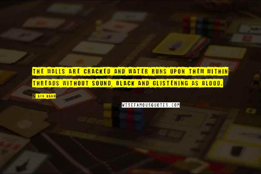 Ayn Rand Quotes: The walls are cracked and water runs upon them within threads without sound, black and glistening as blood.