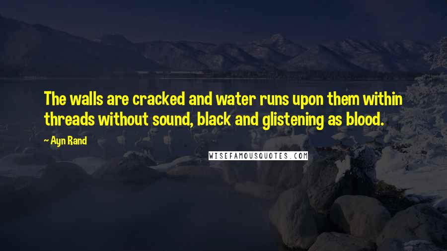 Ayn Rand Quotes: The walls are cracked and water runs upon them within threads without sound, black and glistening as blood.