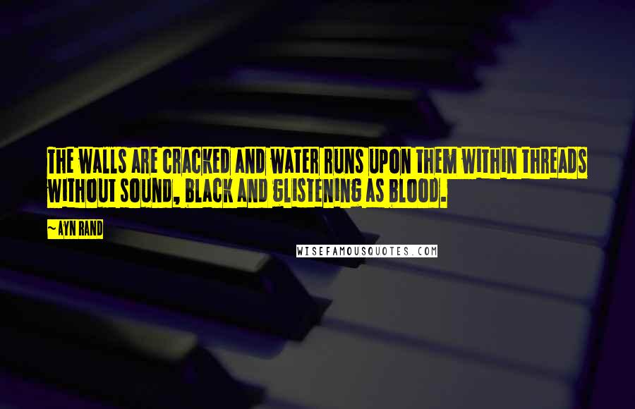 Ayn Rand Quotes: The walls are cracked and water runs upon them within threads without sound, black and glistening as blood.