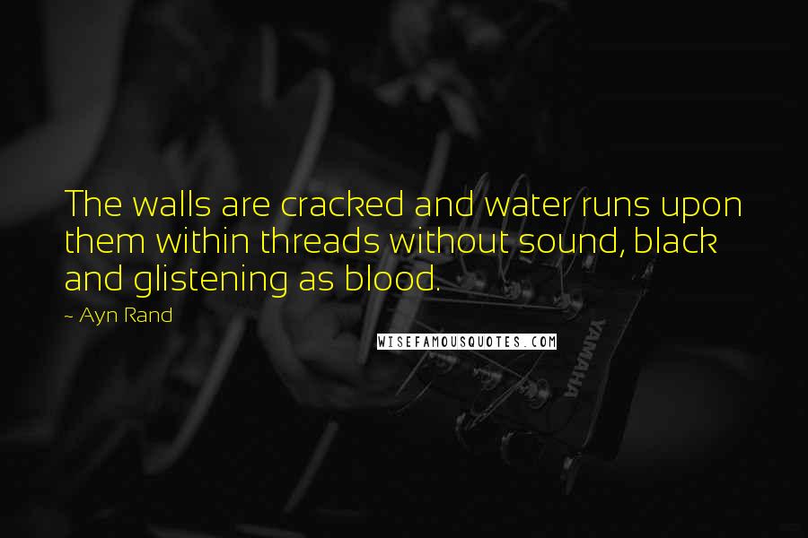 Ayn Rand Quotes: The walls are cracked and water runs upon them within threads without sound, black and glistening as blood.