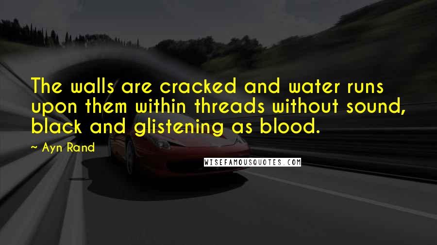 Ayn Rand Quotes: The walls are cracked and water runs upon them within threads without sound, black and glistening as blood.