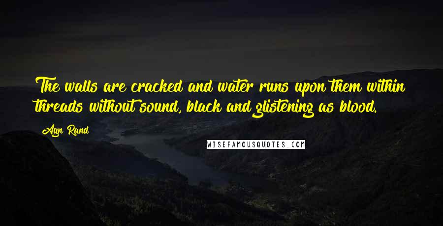 Ayn Rand Quotes: The walls are cracked and water runs upon them within threads without sound, black and glistening as blood.