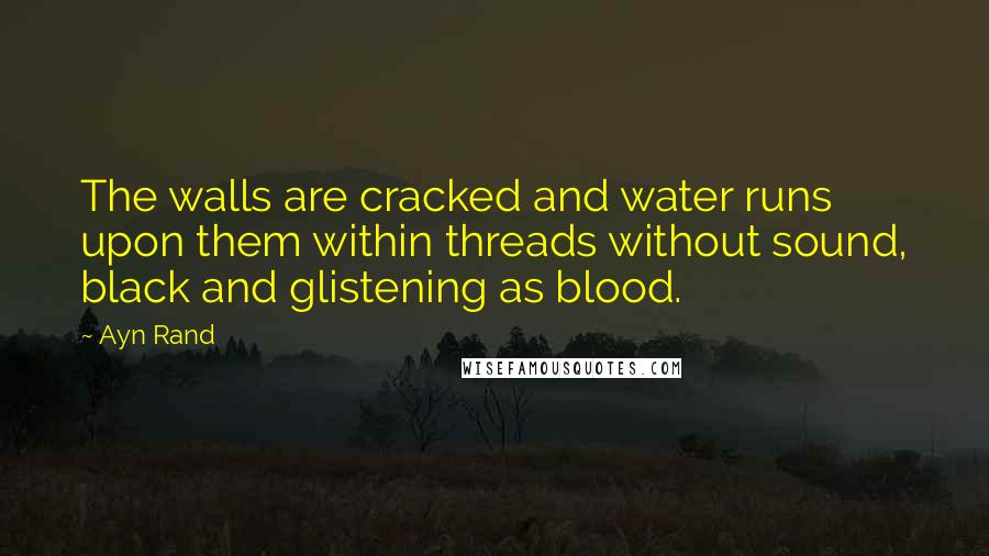 Ayn Rand Quotes: The walls are cracked and water runs upon them within threads without sound, black and glistening as blood.