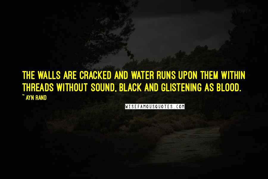 Ayn Rand Quotes: The walls are cracked and water runs upon them within threads without sound, black and glistening as blood.