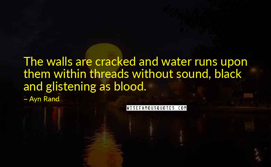 Ayn Rand Quotes: The walls are cracked and water runs upon them within threads without sound, black and glistening as blood.