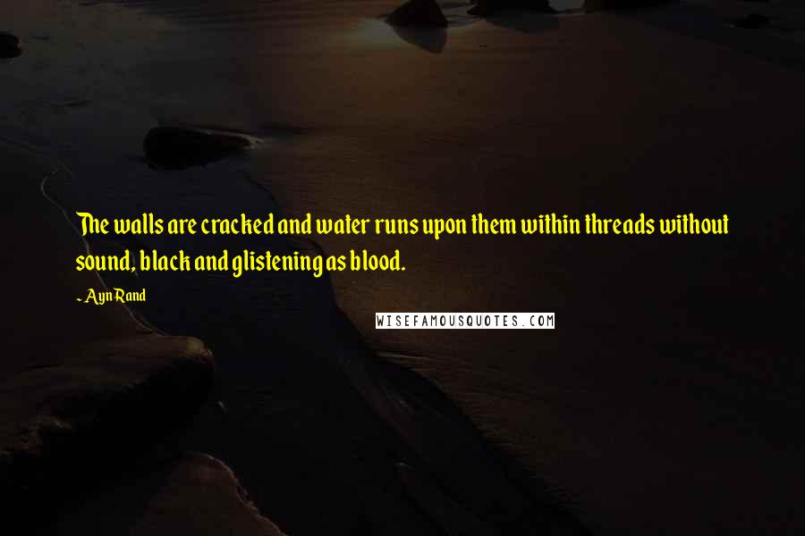 Ayn Rand Quotes: The walls are cracked and water runs upon them within threads without sound, black and glistening as blood.