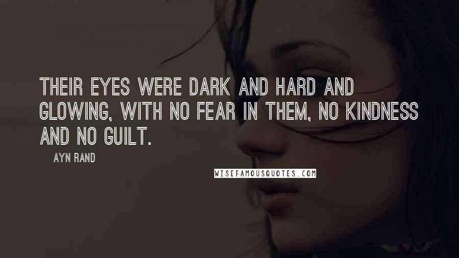 Ayn Rand Quotes: Their eyes were dark and hard and glowing, with no fear in them, no kindness and no guilt.