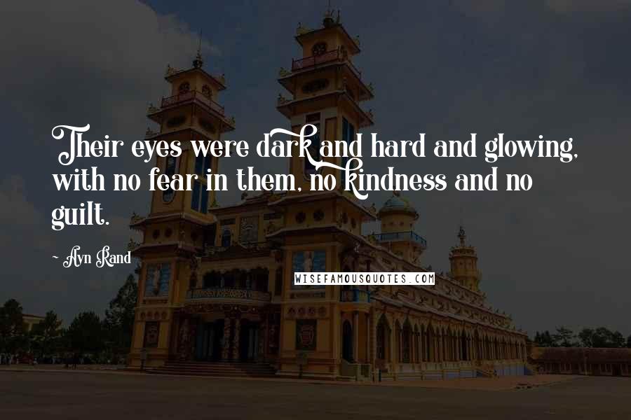 Ayn Rand Quotes: Their eyes were dark and hard and glowing, with no fear in them, no kindness and no guilt.