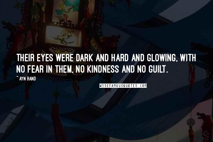 Ayn Rand Quotes: Their eyes were dark and hard and glowing, with no fear in them, no kindness and no guilt.