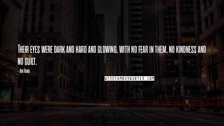 Ayn Rand Quotes: Their eyes were dark and hard and glowing, with no fear in them, no kindness and no guilt.