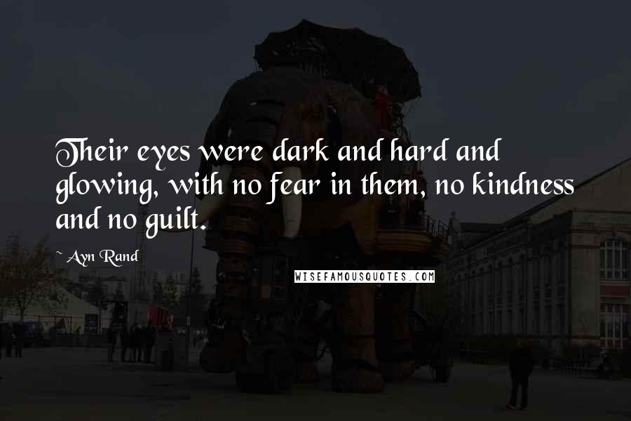 Ayn Rand Quotes: Their eyes were dark and hard and glowing, with no fear in them, no kindness and no guilt.