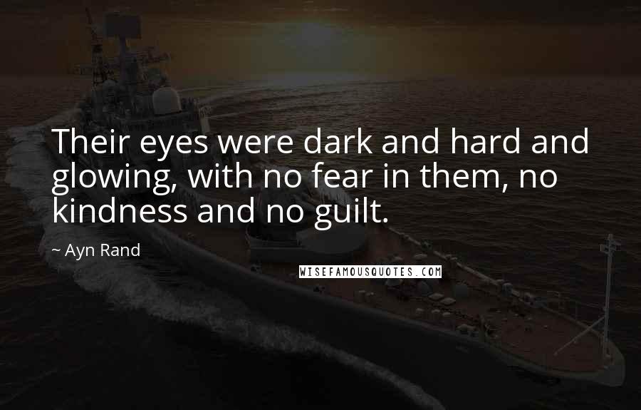 Ayn Rand Quotes: Their eyes were dark and hard and glowing, with no fear in them, no kindness and no guilt.