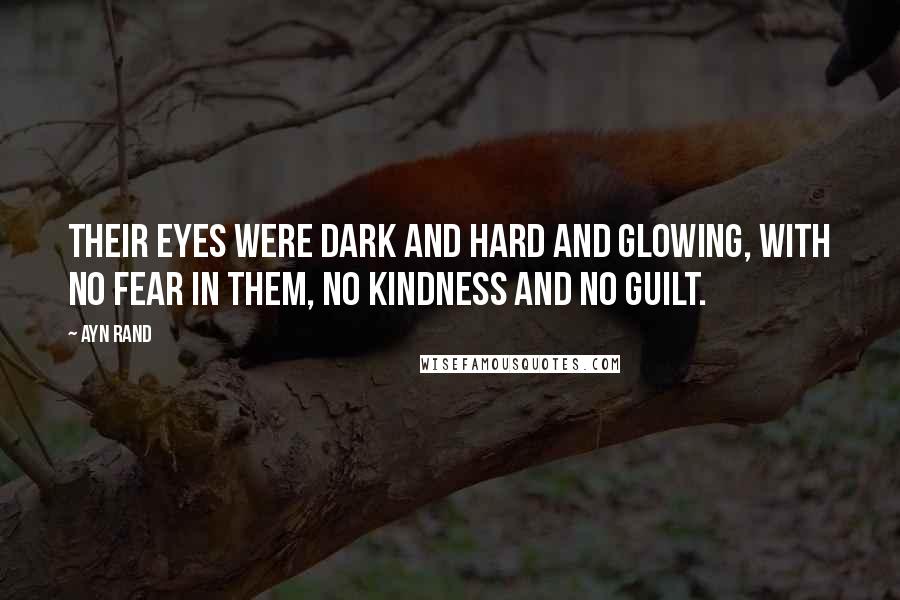 Ayn Rand Quotes: Their eyes were dark and hard and glowing, with no fear in them, no kindness and no guilt.