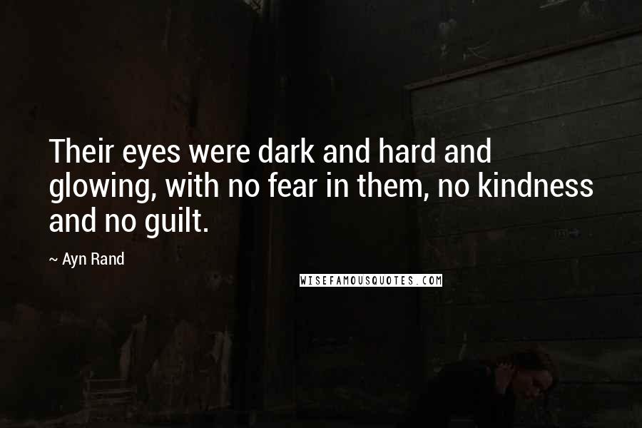 Ayn Rand Quotes: Their eyes were dark and hard and glowing, with no fear in them, no kindness and no guilt.