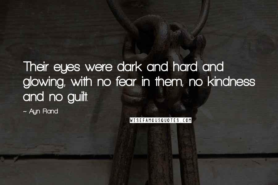 Ayn Rand Quotes: Their eyes were dark and hard and glowing, with no fear in them, no kindness and no guilt.