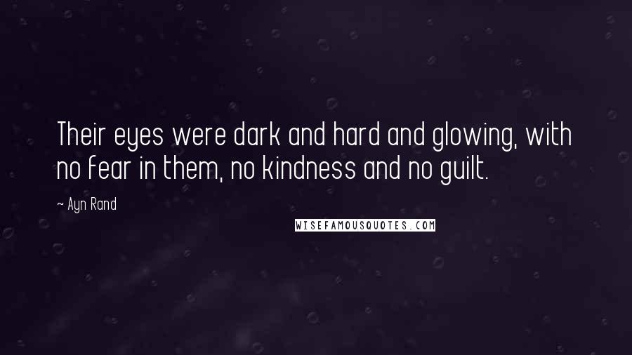 Ayn Rand Quotes: Their eyes were dark and hard and glowing, with no fear in them, no kindness and no guilt.