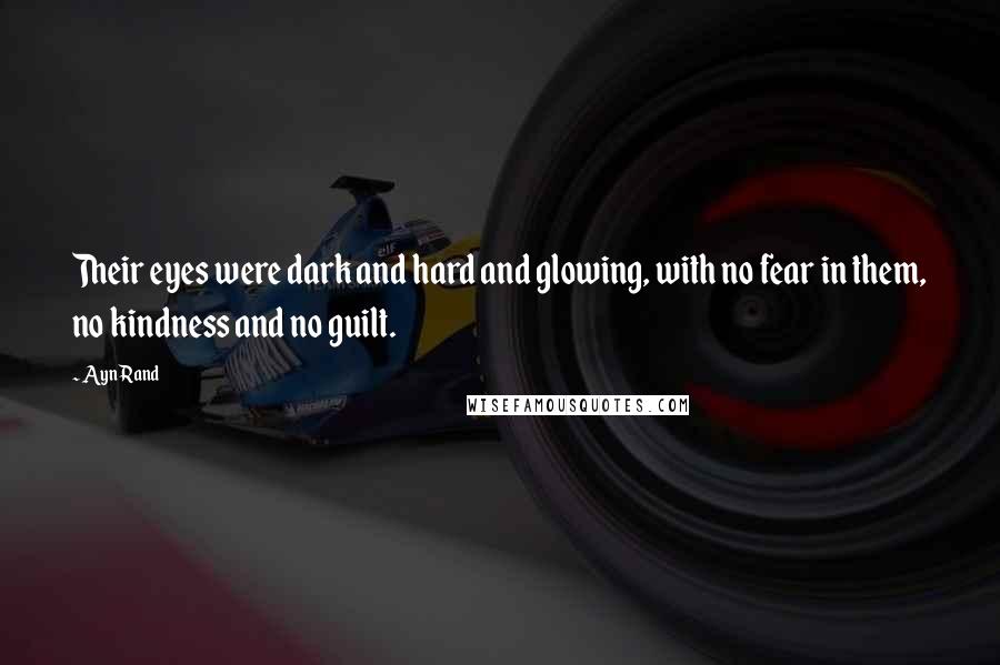 Ayn Rand Quotes: Their eyes were dark and hard and glowing, with no fear in them, no kindness and no guilt.