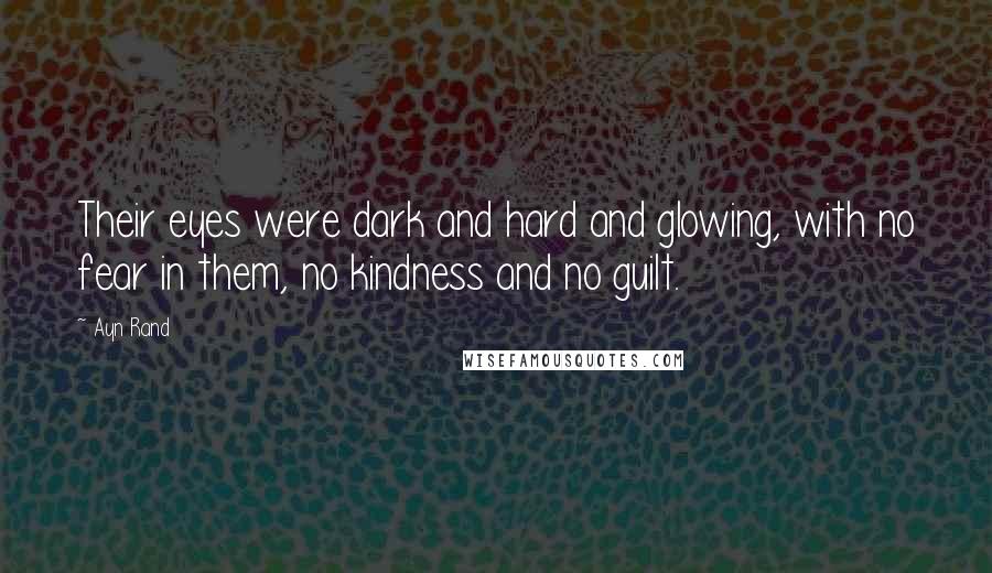 Ayn Rand Quotes: Their eyes were dark and hard and glowing, with no fear in them, no kindness and no guilt.