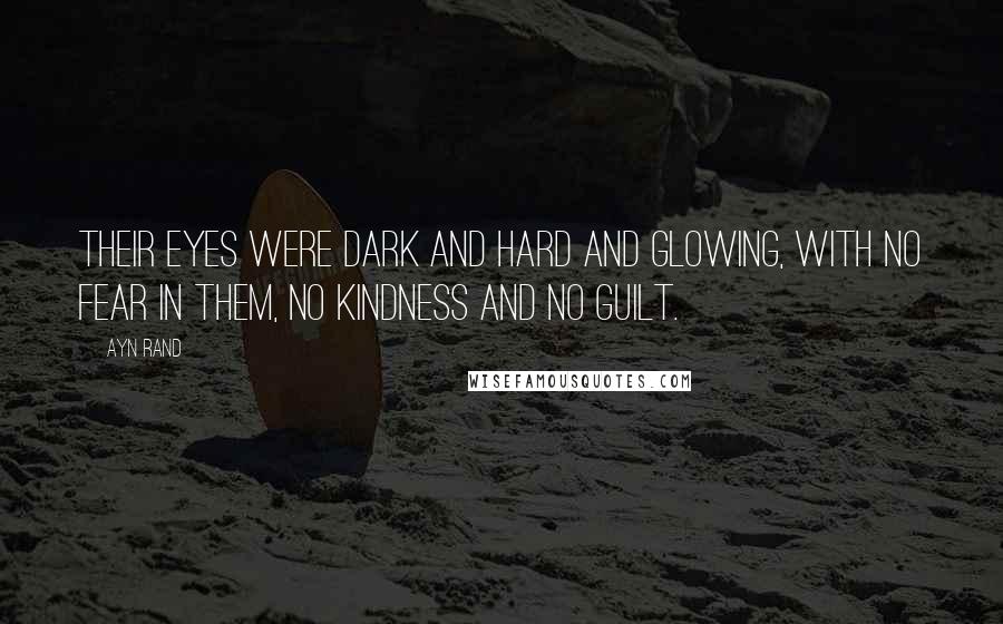 Ayn Rand Quotes: Their eyes were dark and hard and glowing, with no fear in them, no kindness and no guilt.