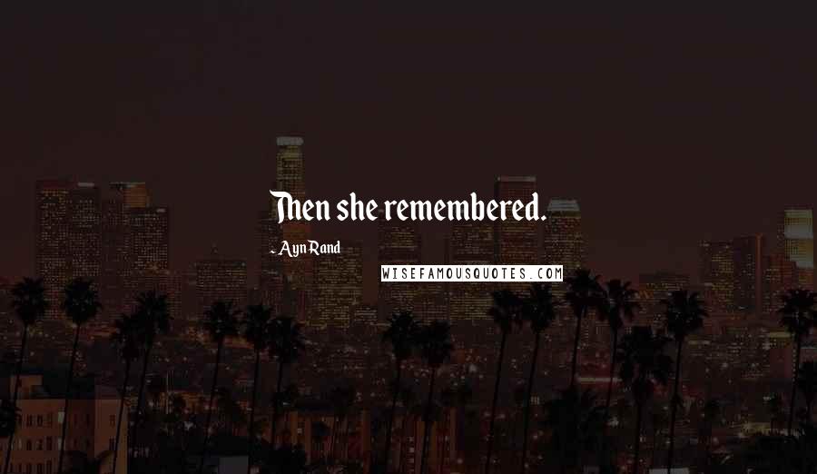 Ayn Rand Quotes: Then she remembered.