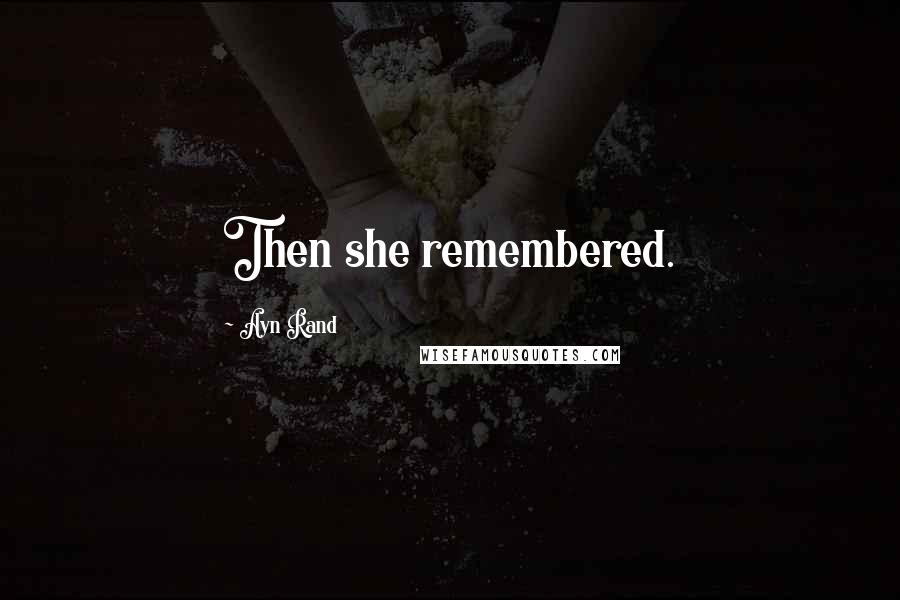 Ayn Rand Quotes: Then she remembered.