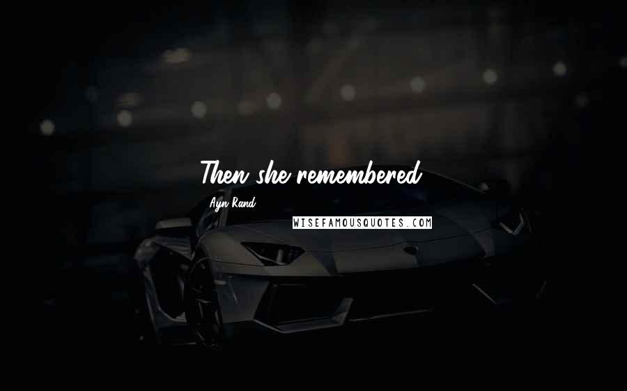 Ayn Rand Quotes: Then she remembered.