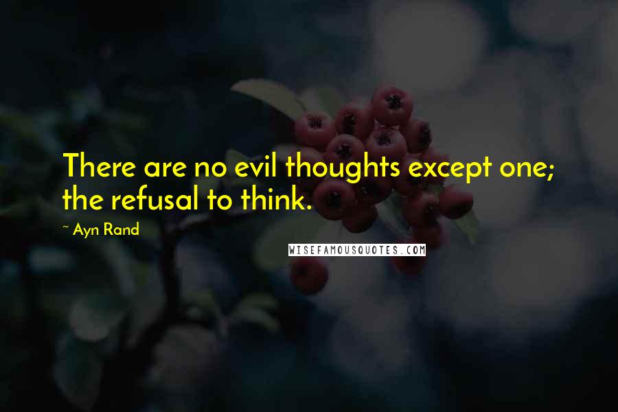 Ayn Rand Quotes: There are no evil thoughts except one; the refusal to think.