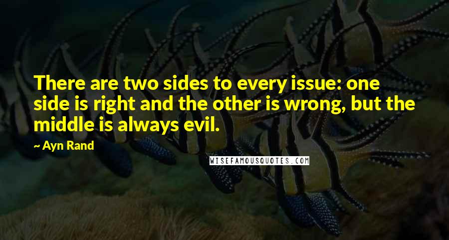 Ayn Rand Quotes: There are two sides to every issue: one side is right and the other is wrong, but the middle is always evil.