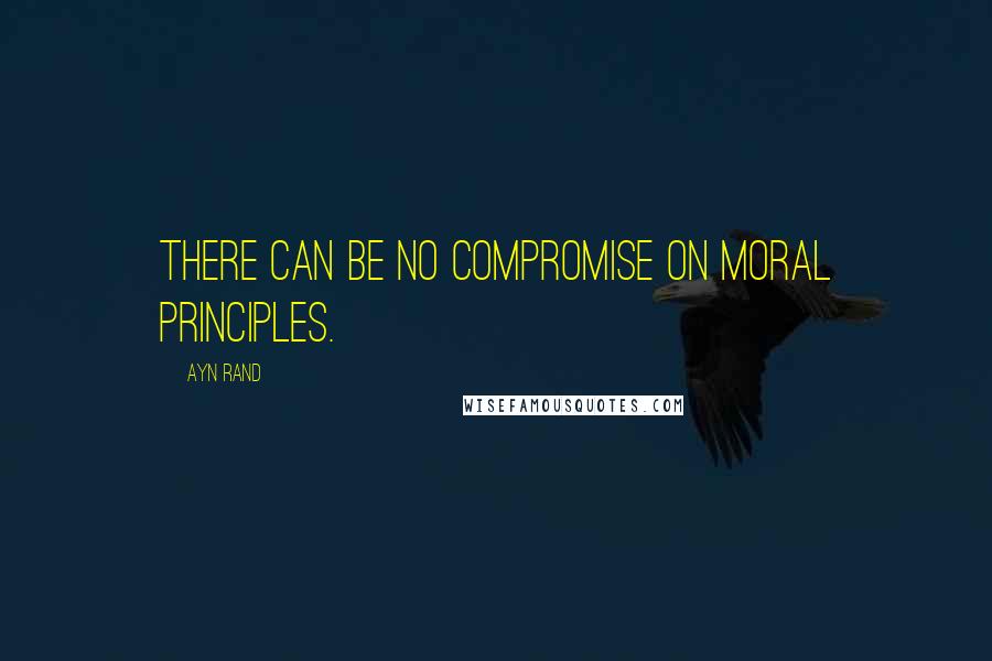 Ayn Rand Quotes: There can be no compromise on moral principles.