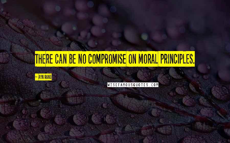 Ayn Rand Quotes: There can be no compromise on moral principles.