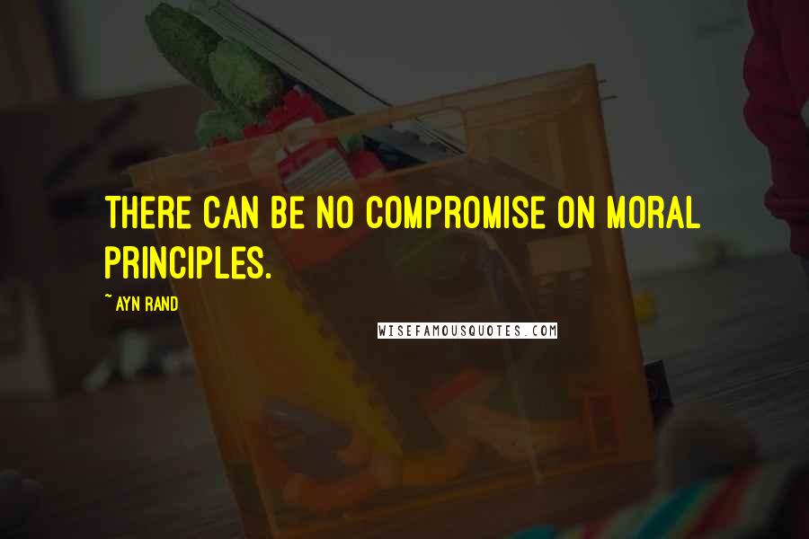 Ayn Rand Quotes: There can be no compromise on moral principles.