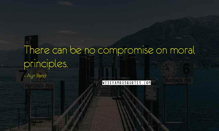 Ayn Rand Quotes: There can be no compromise on moral principles.