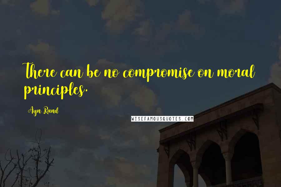 Ayn Rand Quotes: There can be no compromise on moral principles.