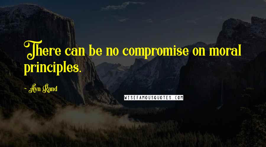 Ayn Rand Quotes: There can be no compromise on moral principles.