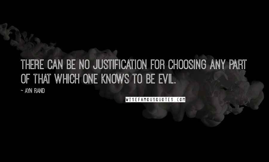 Ayn Rand Quotes: There can be no justification for choosing any part of that which one knows to be evil.