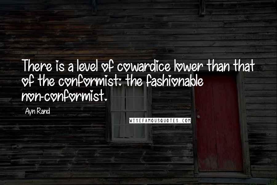 Ayn Rand Quotes: There is a level of cowardice lower than that of the conformist: the fashionable non-conformist.