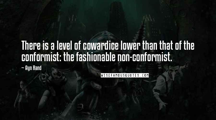 Ayn Rand Quotes: There is a level of cowardice lower than that of the conformist: the fashionable non-conformist.