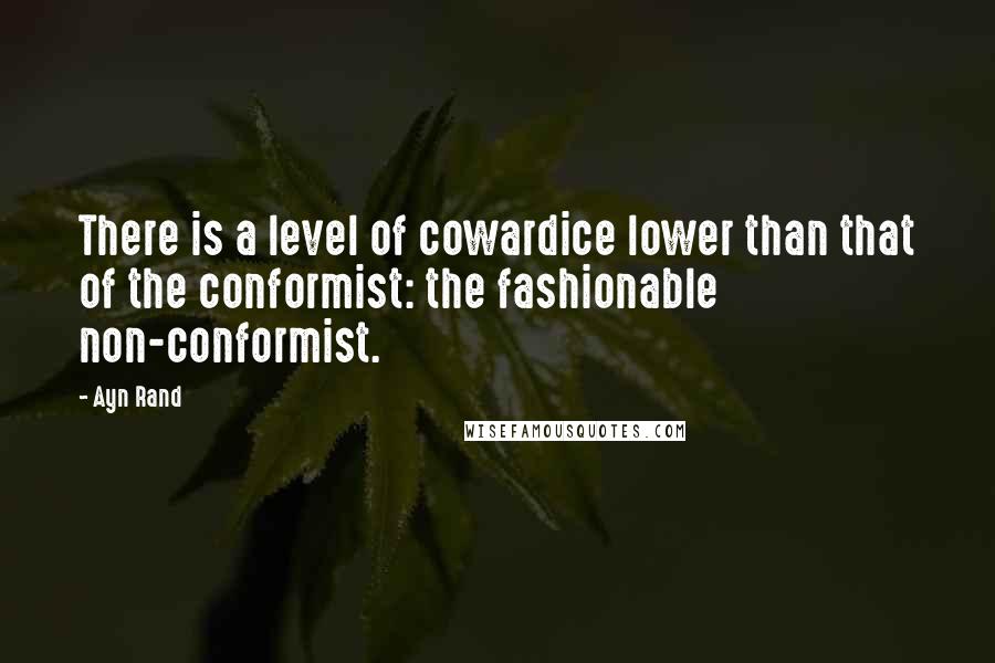 Ayn Rand Quotes: There is a level of cowardice lower than that of the conformist: the fashionable non-conformist.
